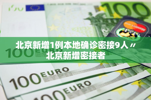 北京新增1例本地确诊密接9人〃北京新增密接者