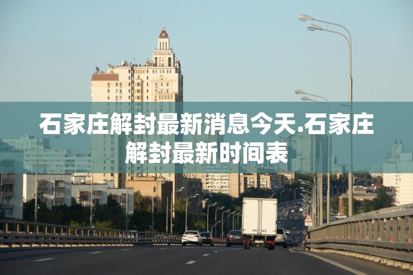 石家庄解封最新消息今天.石家庄解封最新时间表