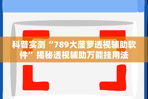 科普实测“789大菠萝透视辅助软件	”揭秘透视辅助万能挂用法