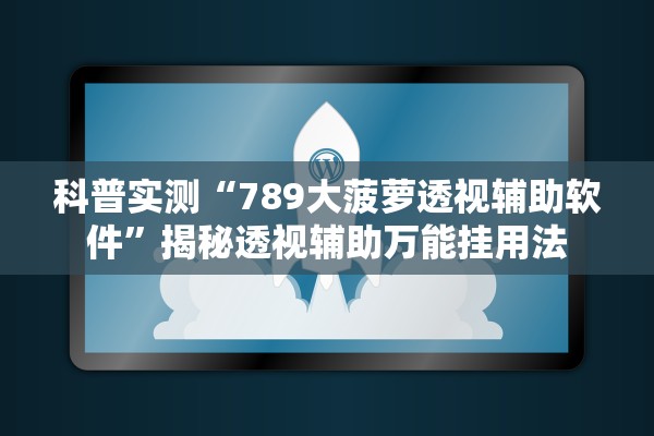 科普实测“789大菠萝透视辅助软件”揭秘透视辅助万能挂用法