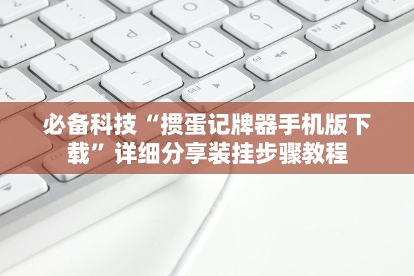 必备科技“掼蛋记牌器手机版下载”详细分享装挂步骤教程