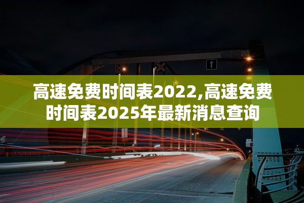 高速免费时间表2022,高速免费时间表2025年最新消息查询 高速免费时间表2022,高速免费时间表2025年最新消息查询