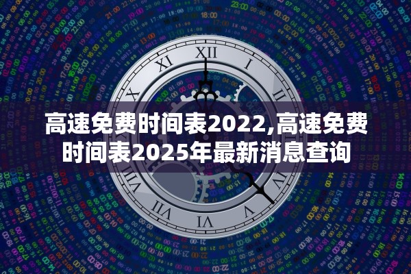 高速免费时间表2022,高速免费时间表2025年最新消息查询 高速免费时间表2022,高速免费时间表2025年最新消息查询