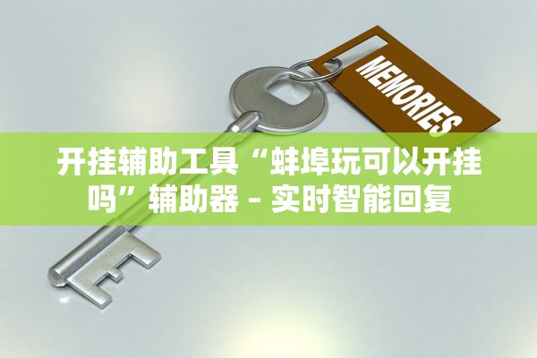 开挂辅助工具“蚌埠玩可以开挂吗”辅助器 – 实时智能回复