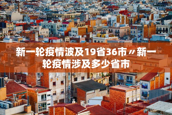新一轮疫情波及19省36市〃新一轮疫情涉及多少省市