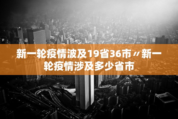 新一轮疫情波及19省36市〃新一轮疫情涉及多少省市