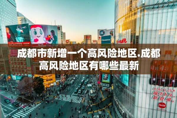 成都市新增一个高风险地区.成都高风险地区有哪些最新 成都市新增一个高风险地区.成都高风险地区有哪些最新