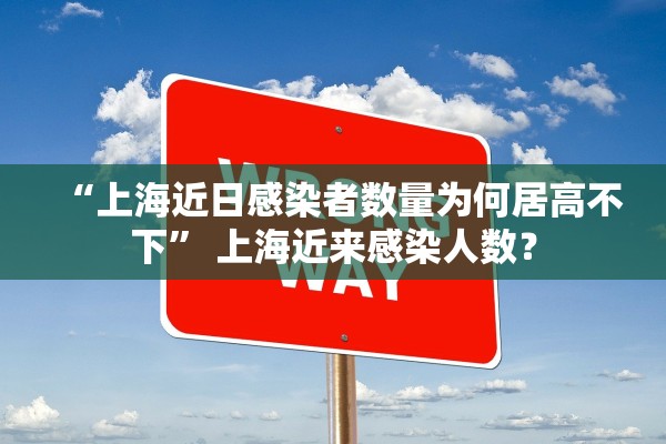 “上海近日感染者数量为何居高不下” 上海近来感染人数？