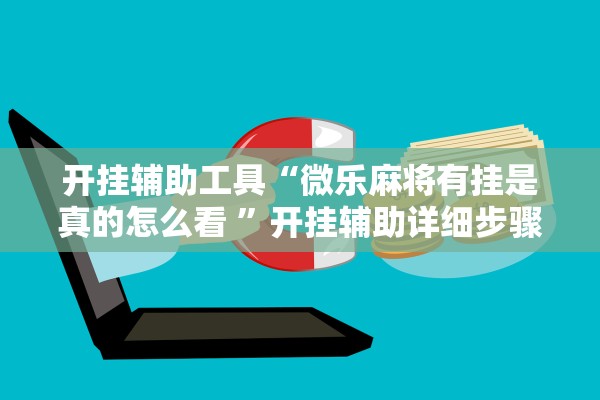 开挂辅助工具“微乐麻将有挂是真的怎么看 	”开挂辅助详细步骤