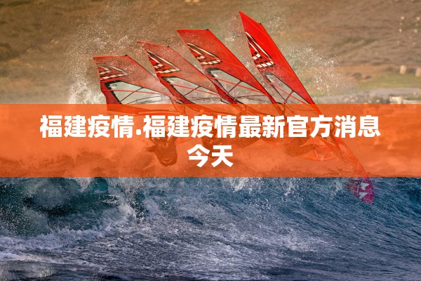 福建疫情.福建疫情最新官方消息今天 福建疫情.福建疫情最新官方消息今天