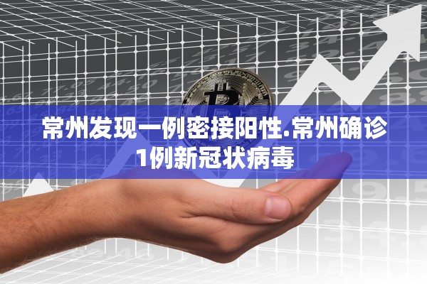 常州发现一例密接阳性.常州确诊1例新冠状病毒 常州发现一例密接阳性.常州确诊1例新冠状病毒