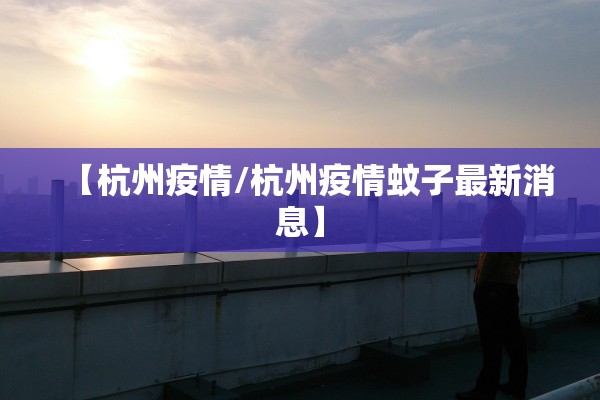 【杭州疫情/杭州疫情蚊子最新消息】