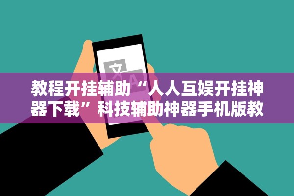 教程开挂辅助“人人互娱开挂神器下载”科技辅助神器手机版教程