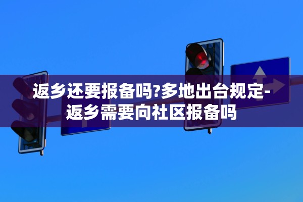 返乡还要报备吗?多地出台规定-返乡需要向社区报备吗