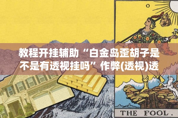 教程开挂辅助“白金岛歪胡子是不是有透视挂吗”作弊(透视)透视辅助 