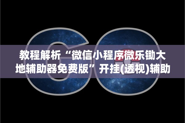 教程解析“微信小程序微乐锄大地辅助器免费版”开挂(透视)辅助教程