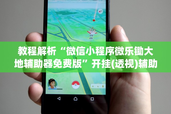 教程解析“微信小程序微乐锄大地辅助器免费版”开挂(透视)辅助教程