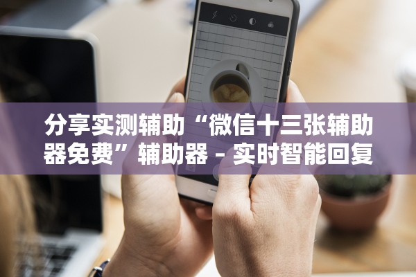 分享实测辅助“微信十三张辅助器免费”辅助器 – 实时智能回复