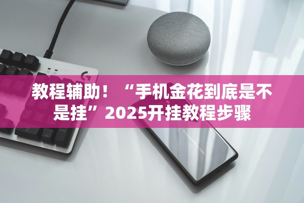 教程辅助！“手机金花到底是不是挂”2025开挂教程步骤
