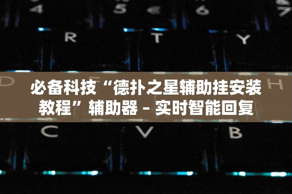 必备科技“德扑之星辅助挂安装教程	”辅助器 – 实时智能回复