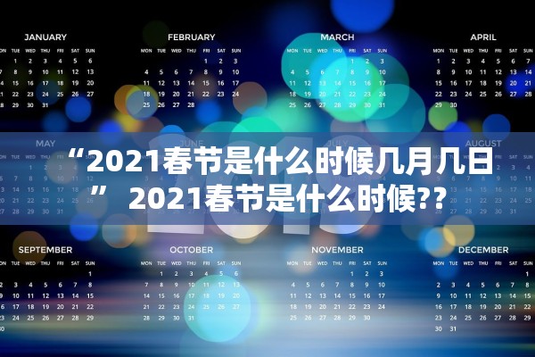 “2021春节是什么时候几月几日	” 2021春节是什么时候?？