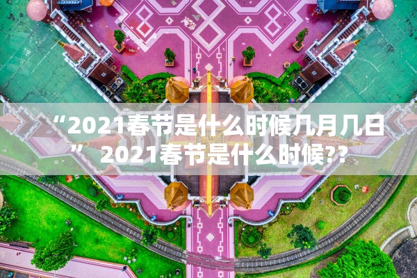 “2021春节是什么时候几月几日” 2021春节是什么时候?？