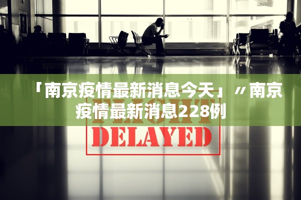 「南京疫情最新消息今天」〃南京疫情最新消息228例