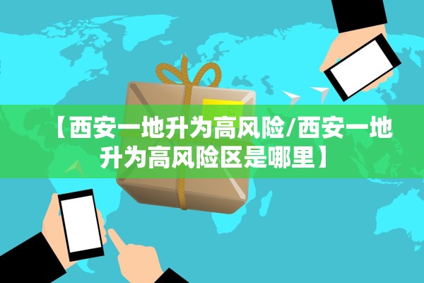 【西安一地升为高风险/西安一地升为高风险区是哪里】