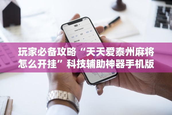 玩家必备攻略“天天爱泰州麻将怎么开挂”科技辅助神器手机版教程