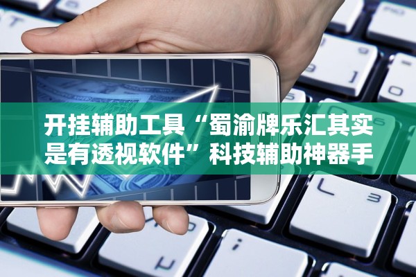 开挂辅助工具“蜀渝牌乐汇其实是有透视软件	”科技辅助神器手机版教程