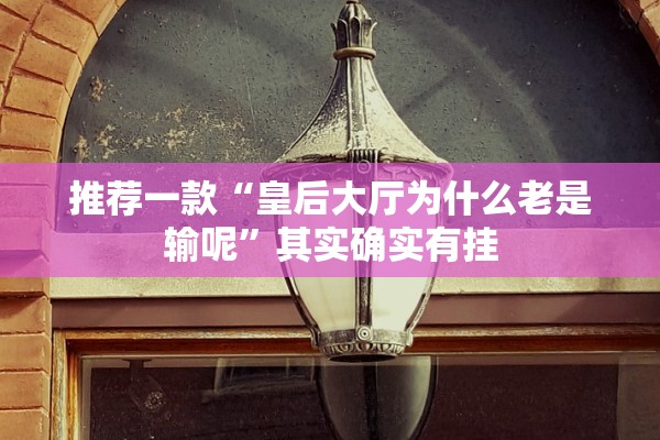 推荐一款“皇后大厅为什么老是输呢	”其实确实有挂