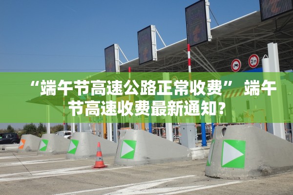 “端午节高速公路正常收费	” 端午节高速收费最新通知？