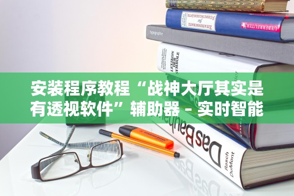安装程序教程“战神大厅其实是有透视软件”辅助器 – 实时智能回复
