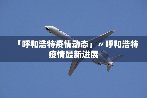 「呼和浩特疫情动态」〃呼和浩特疫情最新进展 「呼和浩特疫情动态」〃呼和浩特疫情最新进展