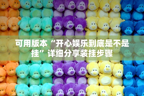 可用版本“开心娱乐到底是不是挂	”详细分享装挂步骤