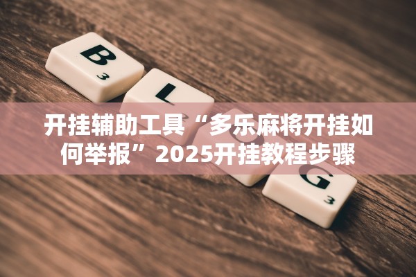 开挂辅助工具“多乐麻将开挂如何举报”2025开挂教程步骤