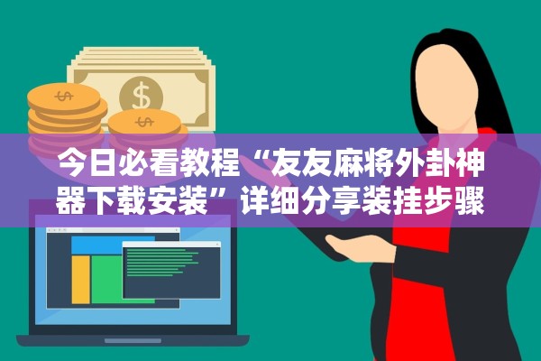 今日必看教程“友友麻将外卦神器下载安装	”详细分享装挂步骤