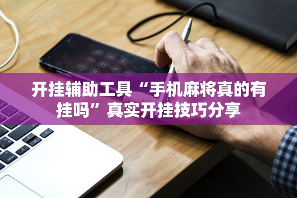 开挂辅助工具“手机麻将真的有挂吗”真实开挂技巧分享