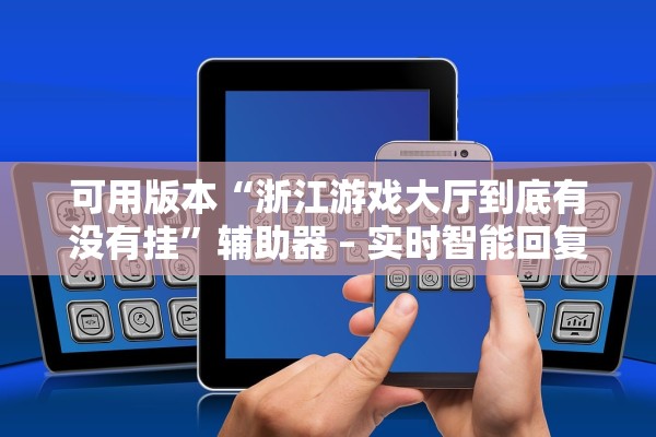 可用版本“浙江游戏大厅到底有没有挂	”辅助器 – 实时智能回复