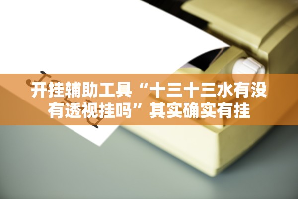 开挂辅助工具“十三十三水有没有透视挂吗”其实确实有挂