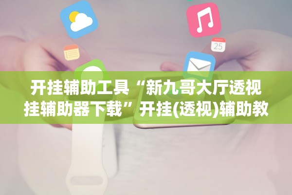 开挂辅助工具“新九哥大厅透视挂辅助器下载”开挂(透视)辅助教程