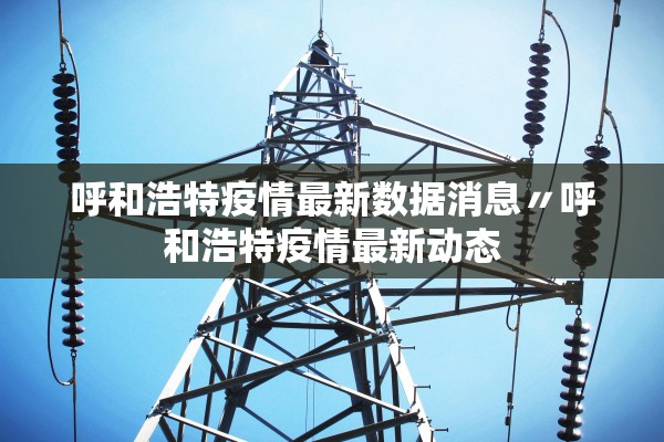 呼和浩特疫情最新数据消息〃呼和浩特疫情最新动态