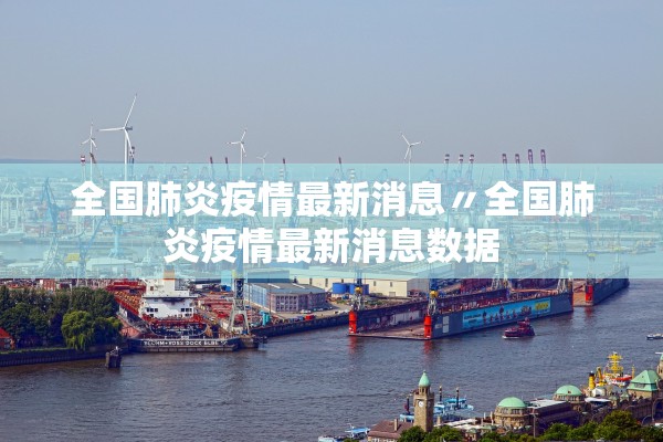 全国肺炎疫情最新消息〃全国肺炎疫情最新消息数据