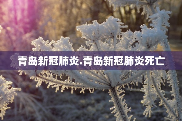 青岛新冠肺炎.青岛新冠肺炎死亡 青岛新冠肺炎.青岛新冠肺炎死亡