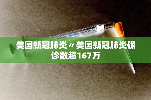 美国新冠肺炎〃美国新冠肺炎确诊数超167万