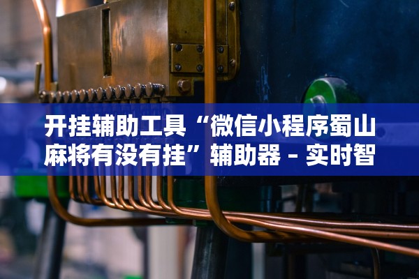 开挂辅助工具“微信小程序蜀山麻将有没有挂”辅助器 – 实时智能回复