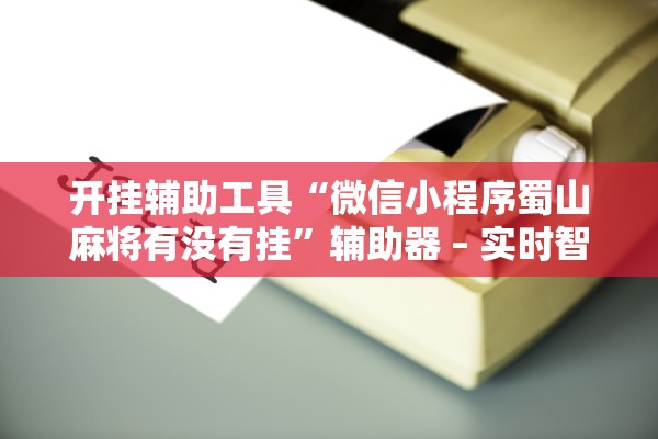开挂辅助工具“微信小程序蜀山麻将有没有挂”辅助器 – 实时智能回复
