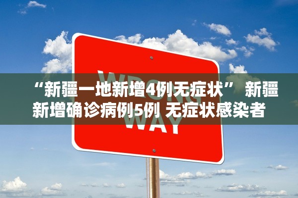 “新疆一地新增4例无症状” 新疆新增确诊病例5例 无症状感染者8例？