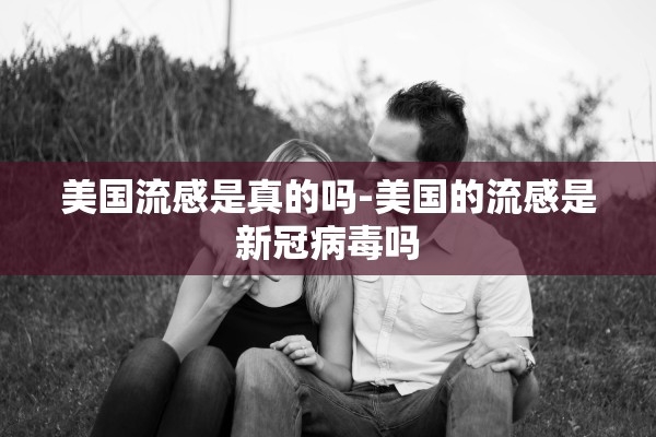 美国流感是真的吗-美国的流感是新冠病毒吗