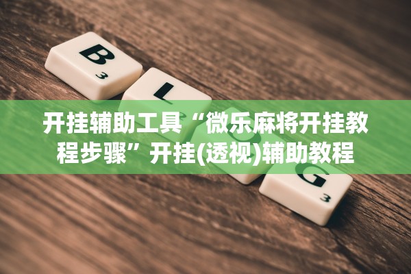 开挂辅助工具“微乐麻将开挂教程步骤	”开挂(透视)辅助教程